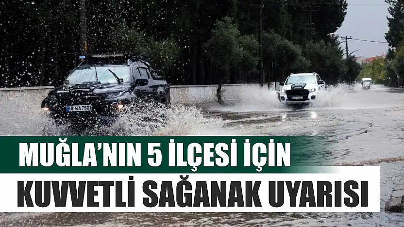 Muğla'nın 5 ilçesi için kuvvetli sağanak uyarısı