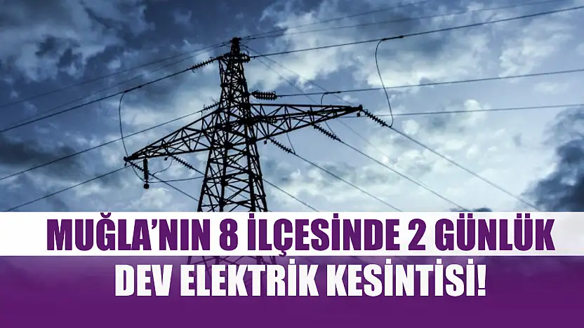 Muğla'nın 8 ilçesinde 2 günlük dev elektrik kesintisi! 16-17 Ekim 2025