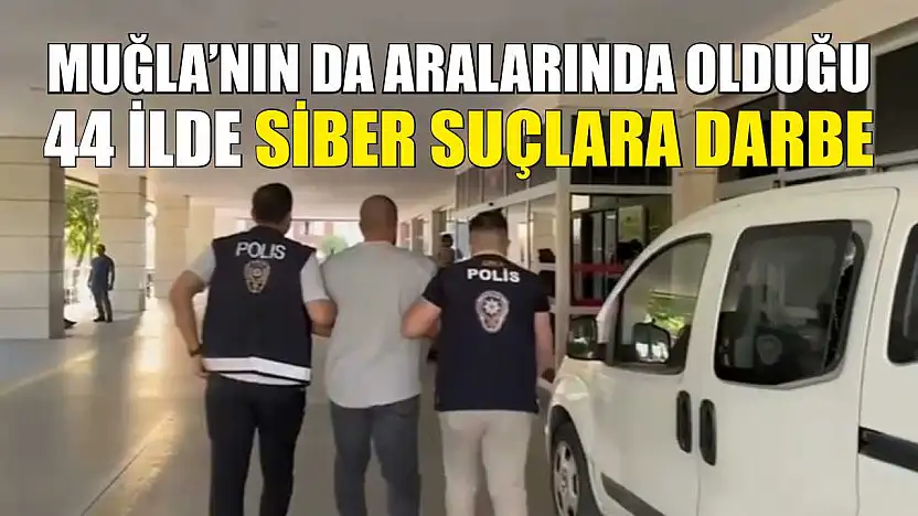 Muğla'nın da Aralarında Olduğu 44 İlde Siber Suçlara Darbe