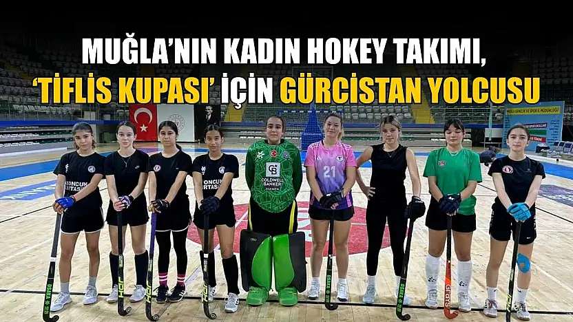 Muğla'nın Kadın Hokey takımı, 'Tiflis Kupası' için Gürcistan yolcusu