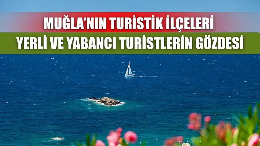 Muğla'nın Turistik İlçeleri Yerli ve Yabancı Turistlerin Gözdesi