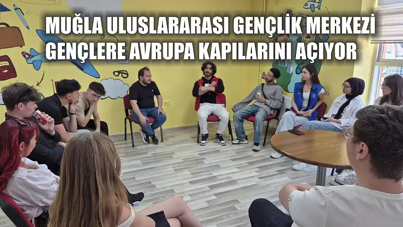 Muğla Uluslararası Gençlik Merkezi, Gençlere Avrupa Kapılarını Açıyor