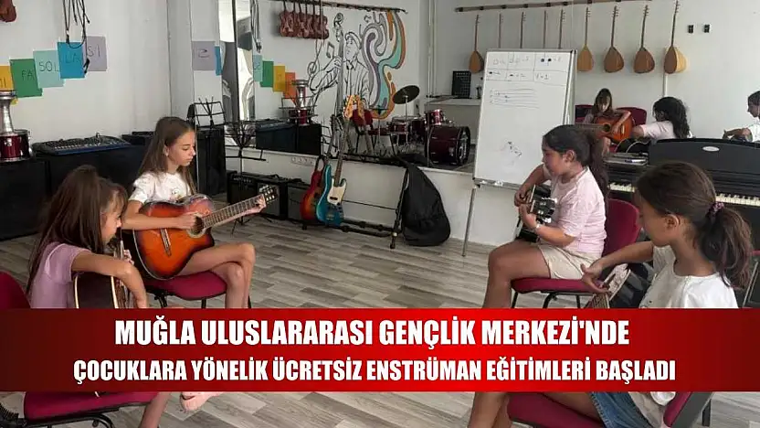 Muğla Uluslararası Gençlik Merkezi'nde çocuklara yönelik ücretsiz enstrüman eğitimleri başladı