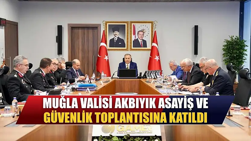 Muğla Valisi Akbıyık, asayiş ve güvenlik toplantısına katıldı