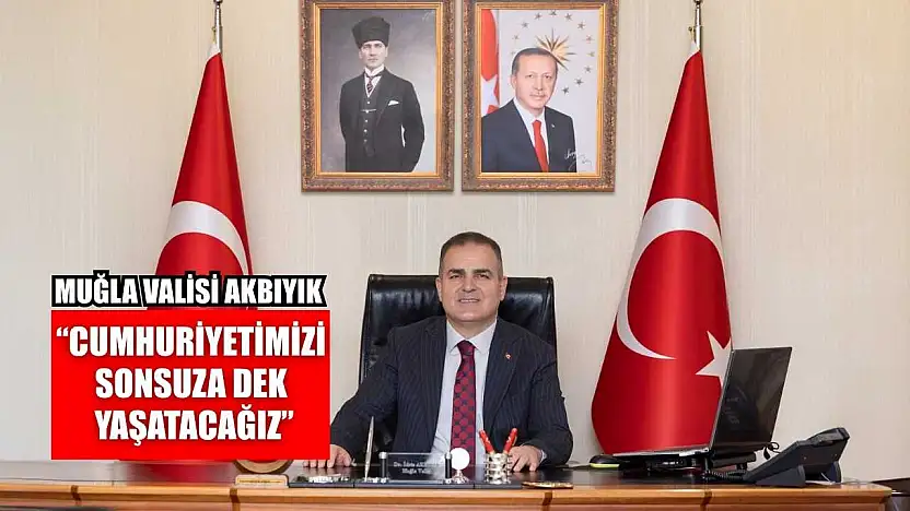 Muğla Valisi Akbıyık, 'Cumhuriyetimizi sonsuza dek yaşatacağız'