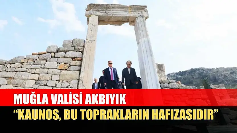 Muğla Valisi Akbıyık: 'Kaunos, bu toprakların hafızasıdır'