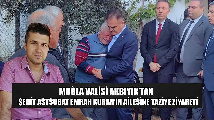 Muğla Valisi Akbıyık'tan Şehit Astsubay Emrah Kuran'ın ailesine taziye ziyareti