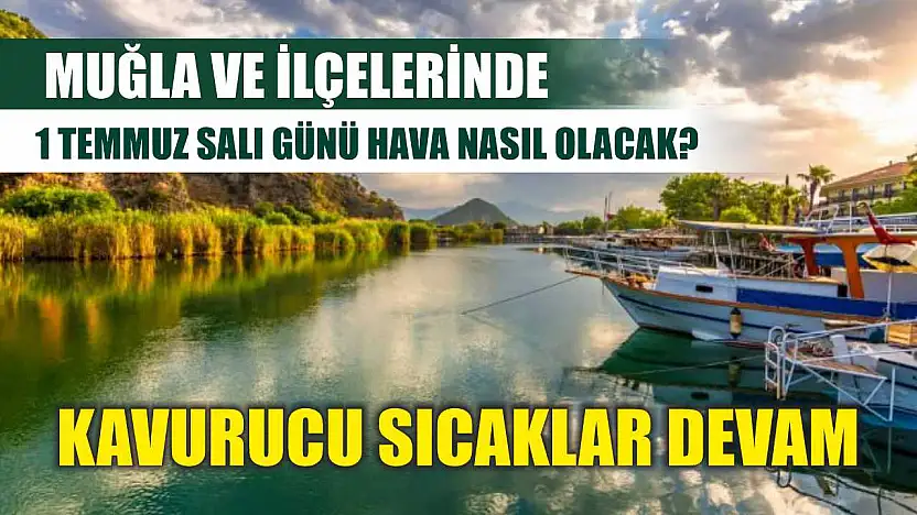 Muğla ve ilçelerinde 1 Temmuz Salı günü hava nasıl olacak? Kavurucu sıcaklar devam
