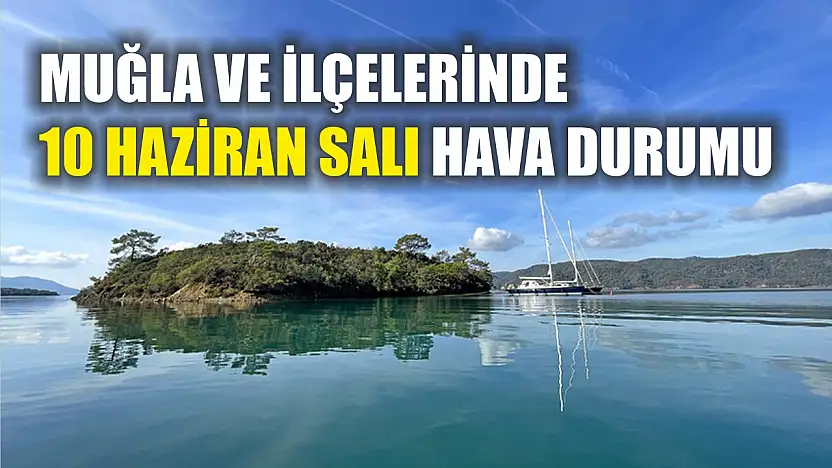 Muğla ve İlçelerinde 10 Haziran Salı Hava Durumu