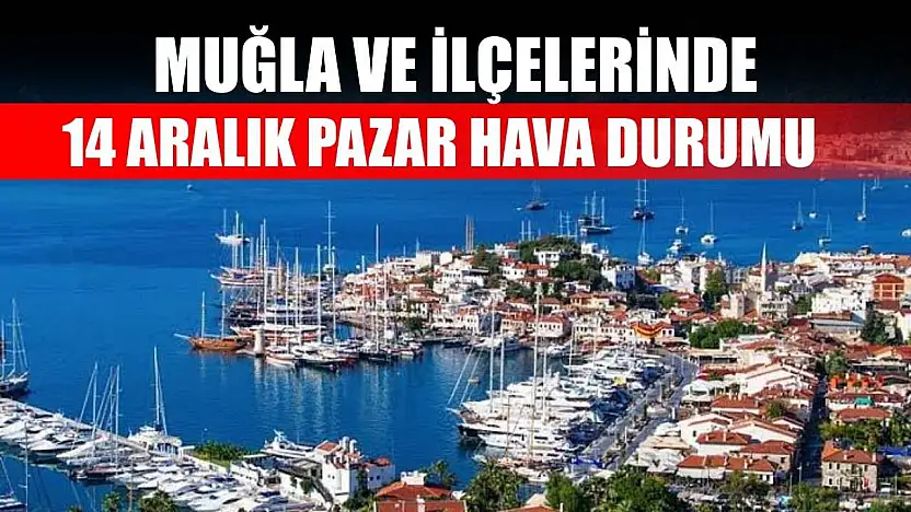 Muğla ve İlçelerinde 14 Aralık Pazar Hava Durumu   