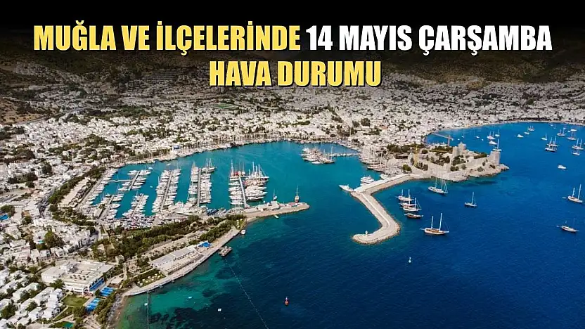 Muğla ve İlçelerinde 14 Mayıs Çarşamba Hava Durumu