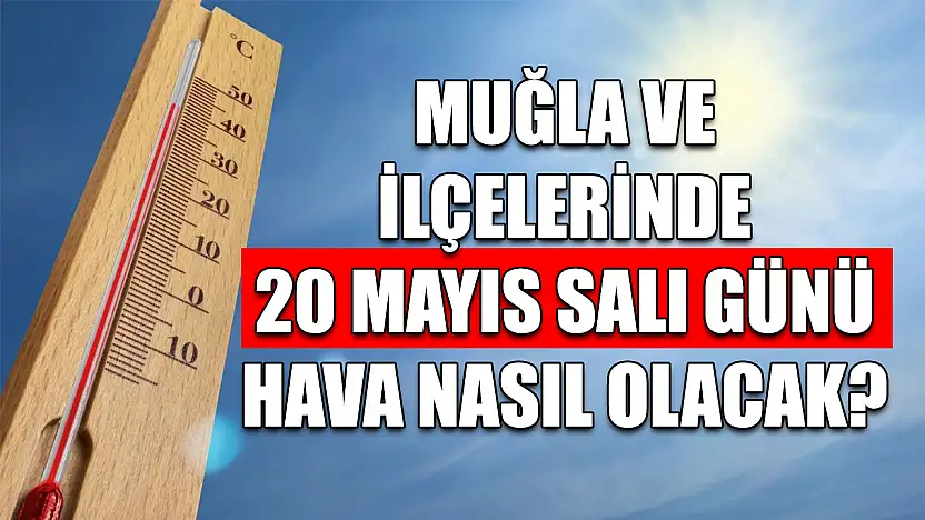 Muğla ve ilçelerinde 20 Mayıs Salı günü hava nasıl olacak?
