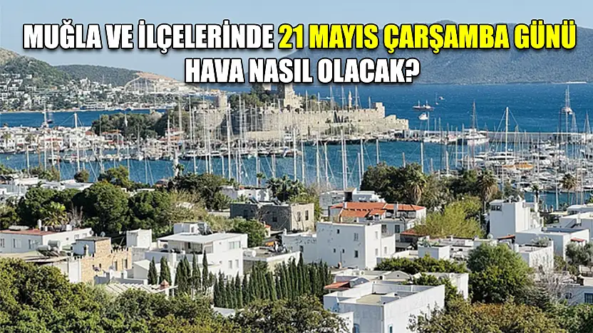 Muğla ve ilçelerinde 21 Mayıs Çarşamba günü hava nasıl olacak?
