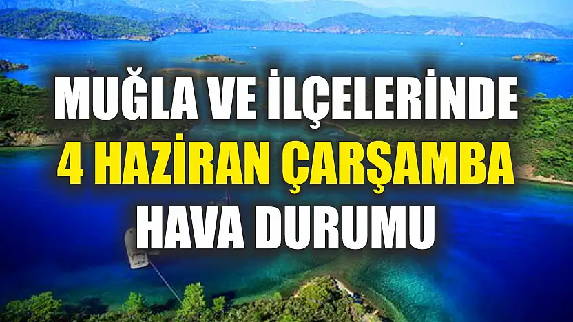 Muğla ve İlçelerinde 4 Haziran Çarşamba Hava Durumu