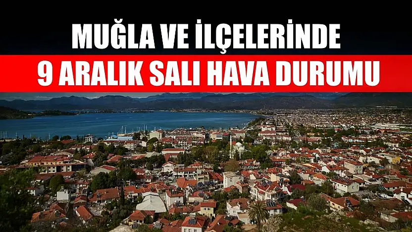 Muğla ve İlçelerinde 9 Aralık Salı Hava Durumu