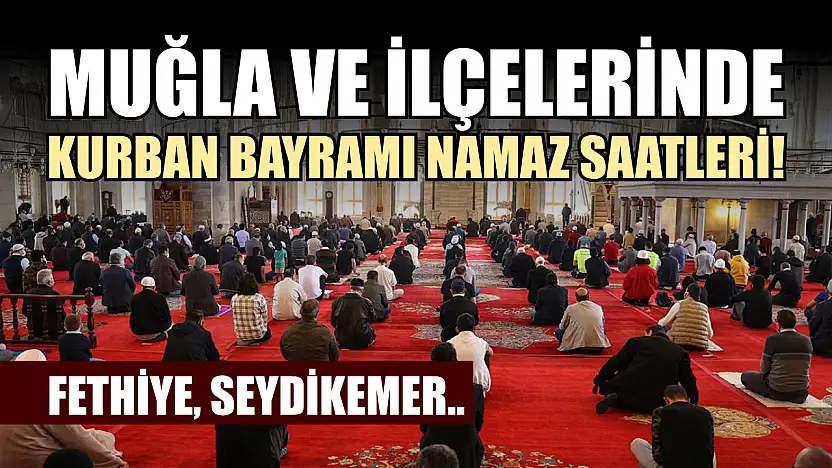 Muğla ve İlçelerinde Kurban Bayramı Namaz Saatleri! Fethiye, Seydikemer..