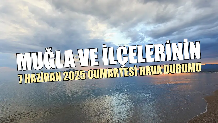 Muğla ve İlçelerinin 7 Haziran 2025 Cumartesi Hava Durumu