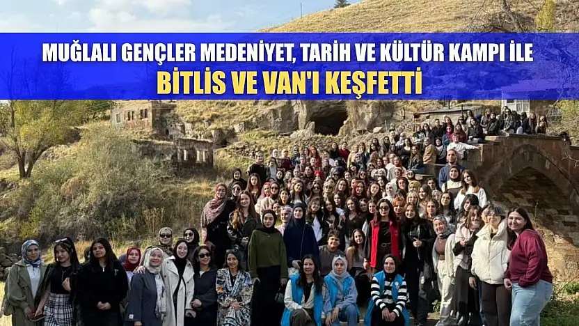 Muğlalı gençler medeniyet, tarih ve kültür kampı ile Bitlis ve Van'ı keşfetti