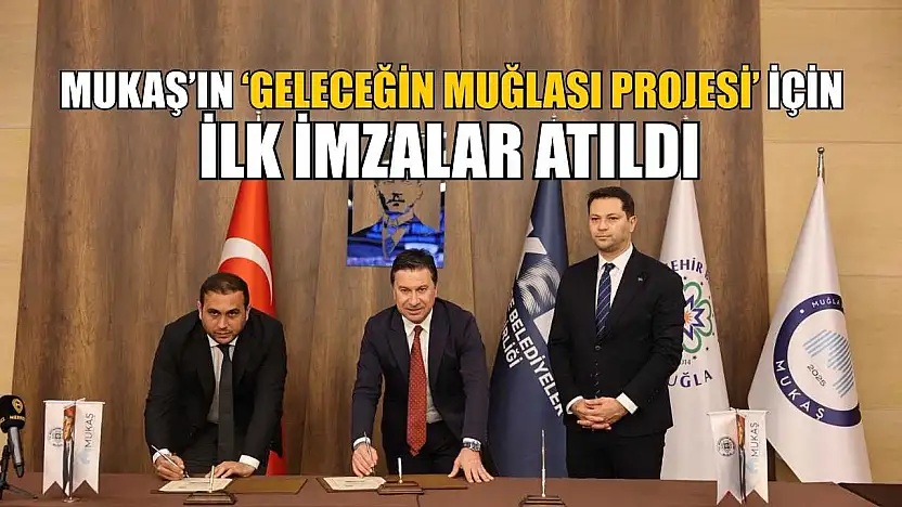 MUKAŞ'ın 'Geleceğin Muğlası Projesi' için ilk imzalar atıldı