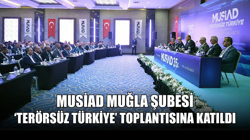 MUSİAD Muğla Şubesi 'Terörsüz Türkiye' toplantısına katıldı