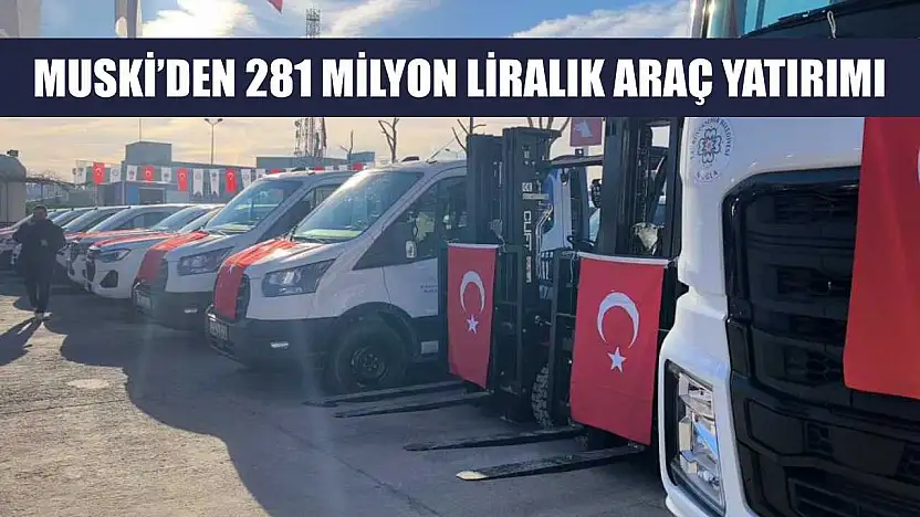 MUSKİ'den 281 milyon liralık araç yatırımı