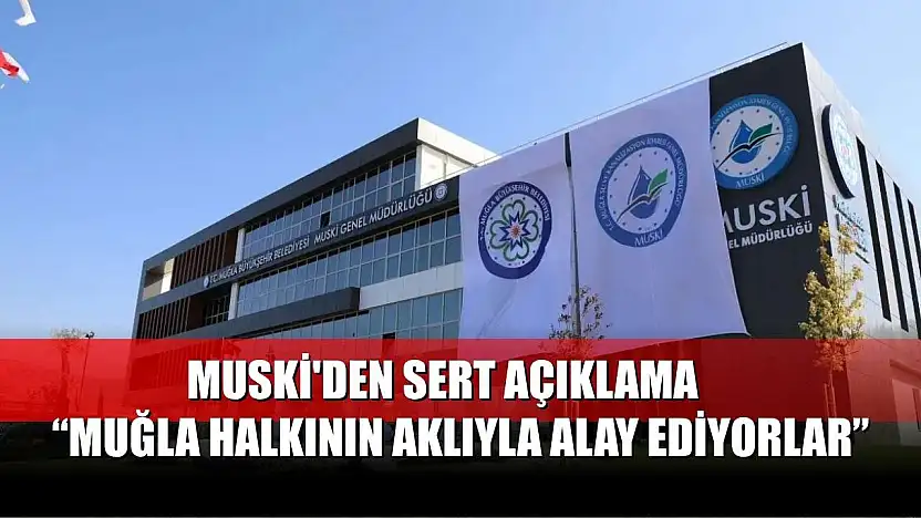 MUSKİ'den Sert Açıklama: 'Muğla Halkının Aklıyla Alay Ediyorlar'