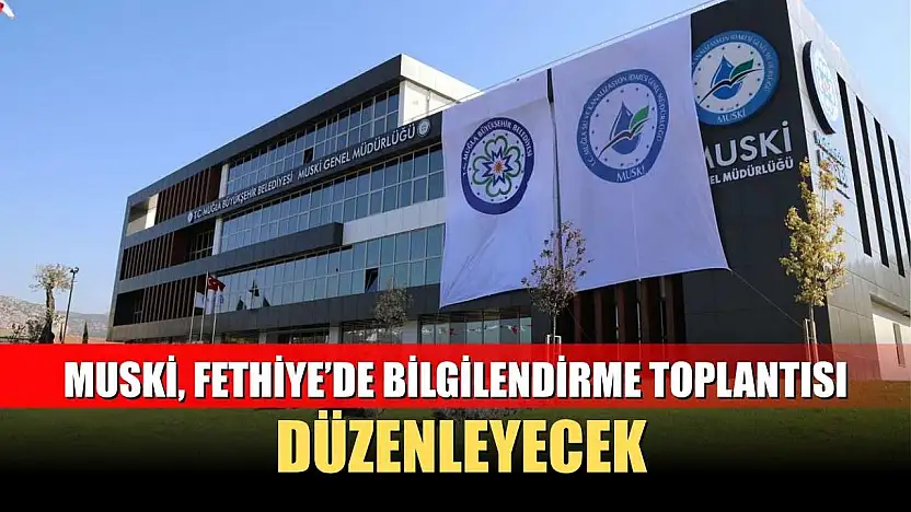 MUSKİ, Fethiye'de Bilgilendirme Toplantısı Düzenleyecek