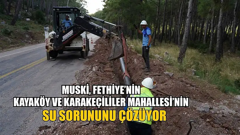 MUSKİ, Fethiye'nin Kayaköy ve Karakeçililer Mahallesinin Su Sorununu Çözüyor