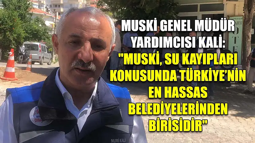 MUSKİ Genel Müdür Yardımcısı Kali: 'MUSKİ, su kayıpları konusunda Türkiye'nin en hassas belediyelerinden birisidir'