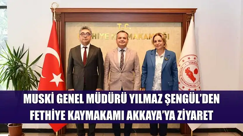 MUSKİ Genel Müdürü Yılmaz Şengül'den Fethiye Kaymakamı Akkaya'ya Ziyaret