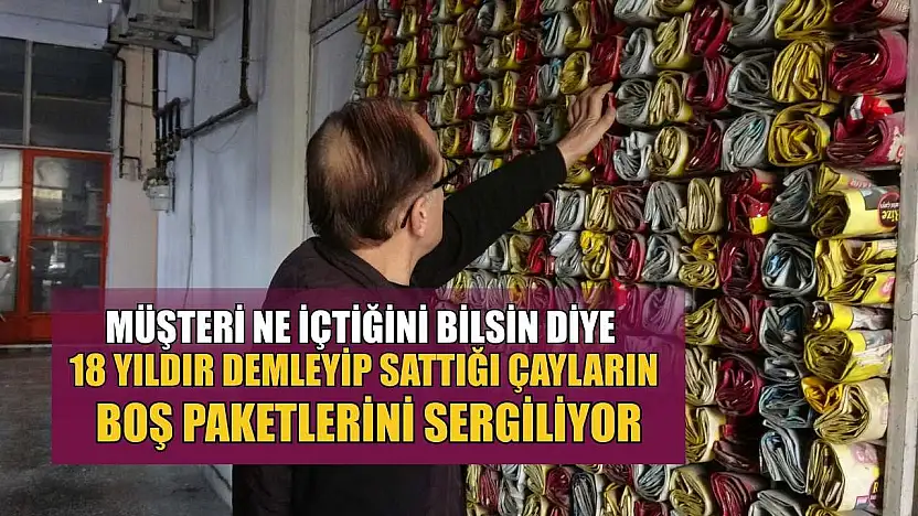 Müşteri ne içtiğini bilsin diye 18 yıldır demleyip sattığı çayların boş paketlerini sergiliyor