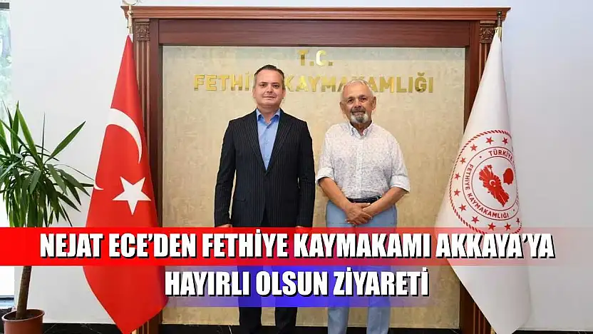 Nejat Ece'den Fethiye Kaymakamı Akkaya'ya hayırlı olsun ziyareti