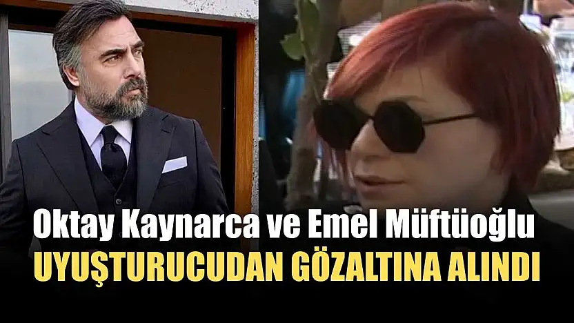 Oktay Kaynarca ve Emel Müftüoğlu uyuşturucudan gözaltına alındı