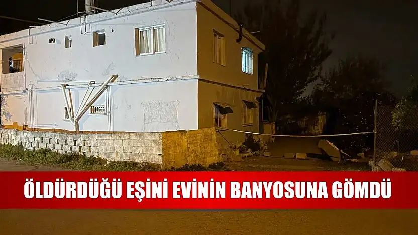 Öldürdüğü eşini evinin banyosuna gömdü