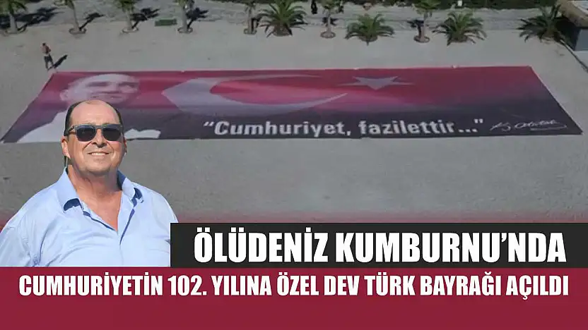 Ölüdeniz Kumburnu'nda Cumhuriyetin 102. Yılına Özel Dev Türk Bayrağı Açıldı