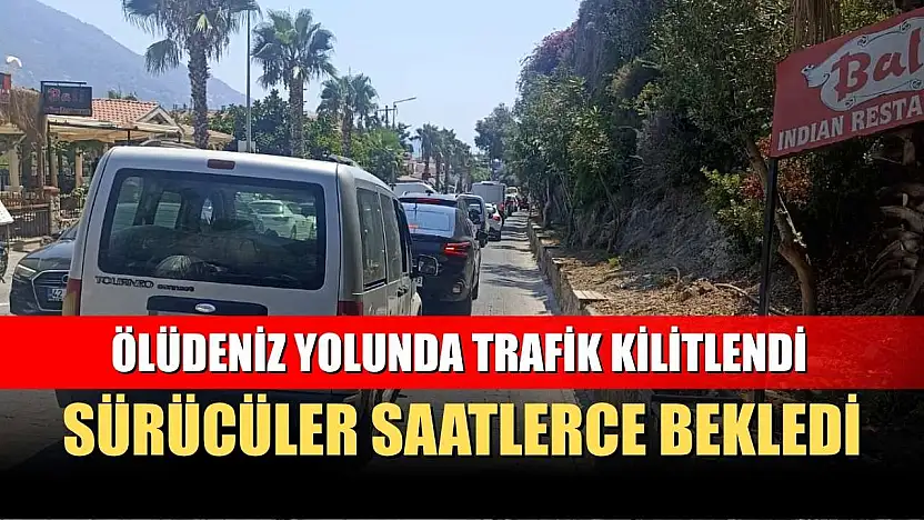 Ölüdeniz Yolunda Trafik Kilitlendi: Sürücüler Saatlerce Bekledi