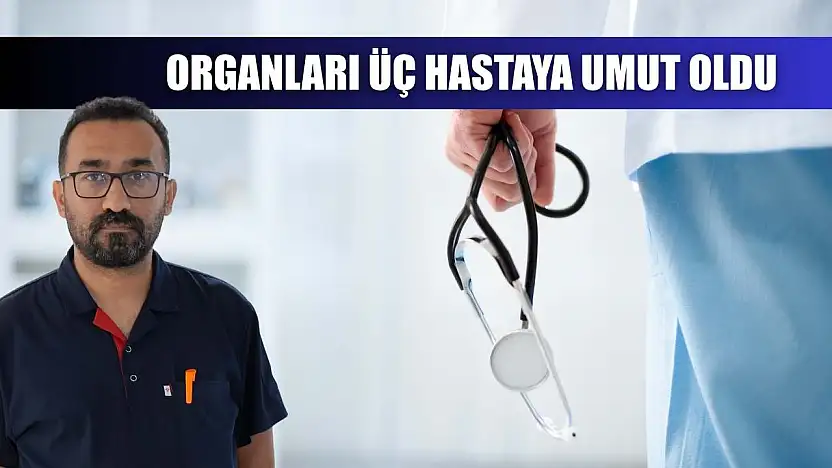 Organları üç hastaya umut oldu