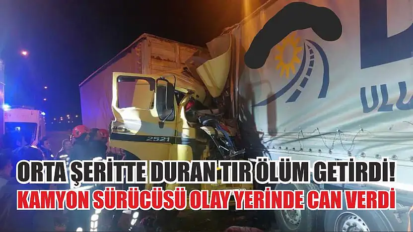 Orta Şeritte Duran Tır Ölüm Getirdi! Kamyon Sürücüsü Olay Yerinde Can Verdi