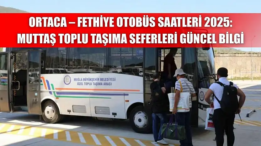 Ortaca – Fethiye Otobüs Saatleri 2025: Muttaş Toplu Taşıma Seferleri Güncel Bilgi