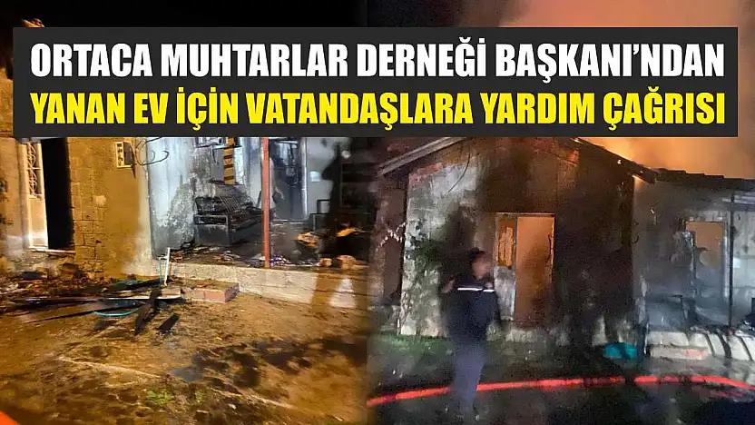 Ortaca Muhtarlar Derneği Başkanı'ndan yanan ev için vatandaşlara yardım çağrısı
