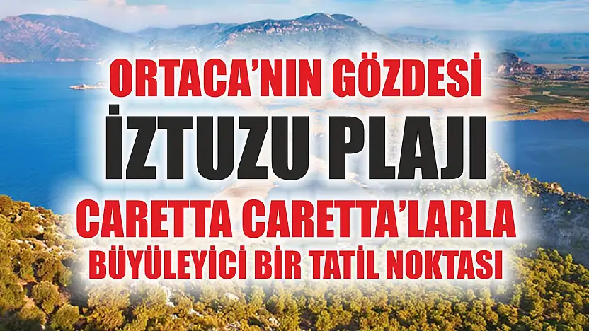 Ortaca'nın Gözdesi İztuzu Plajı: Caretta Caretta'larla Büyüleyici Bir Tatil Noktası