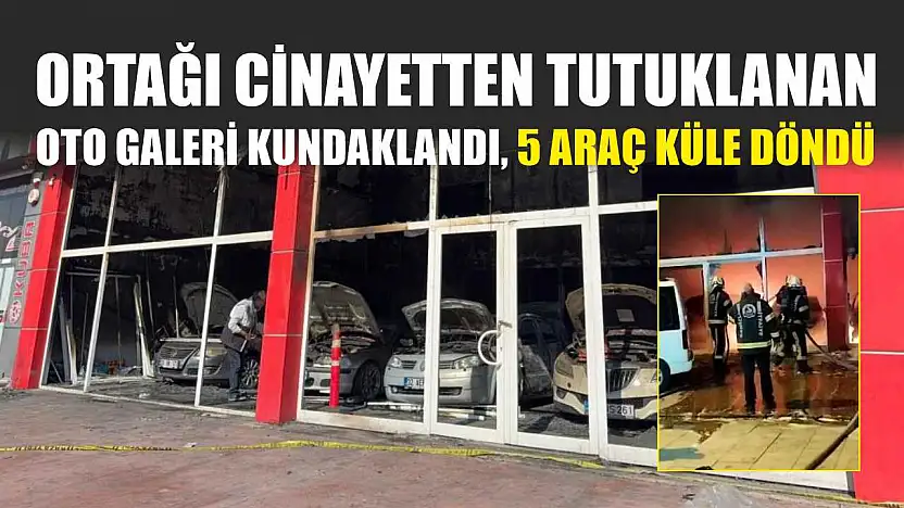 Ortağı cinayetten tutuklanan oto galeri kundaklandı, 5 araç küle döndü