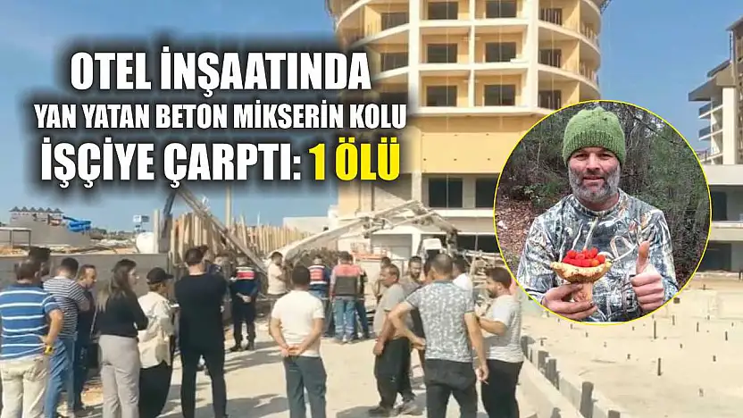 Otel inşaatında yan yatan beton mikserin kolu işçiye çarptı: 1 ölü