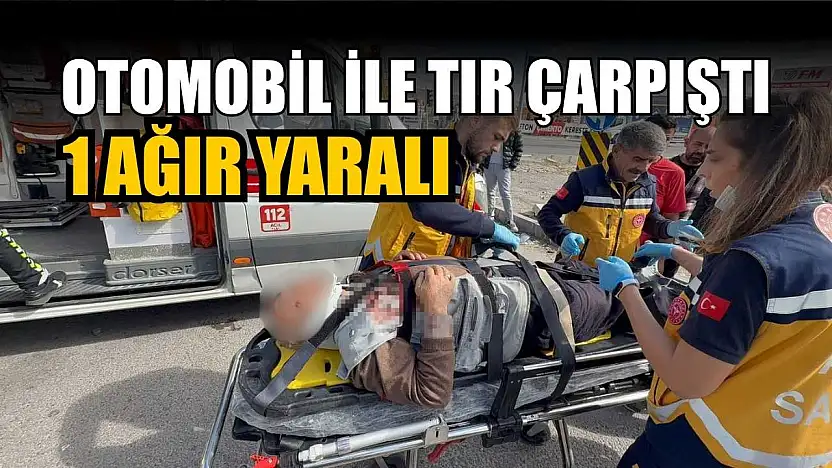 Otomobil ile tır çarpıştı: 1 ağır yaralı