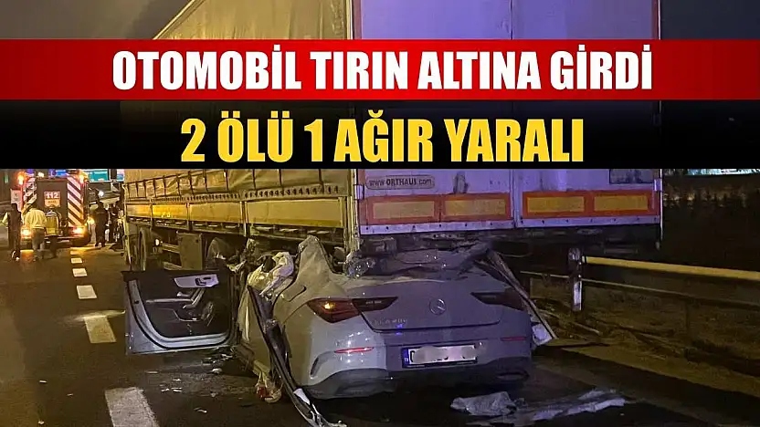 Otomobil tırın altına girdi: 2 ölü 1 ağır yaralı