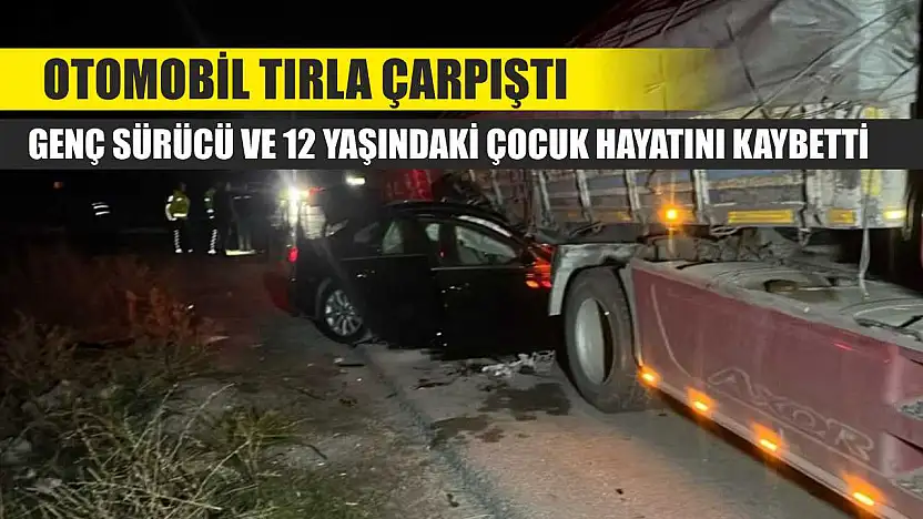 Otomobil tırla çarpıştı: Genç sürücü ve 12 yaşındaki çocuk hayatını kaybetti