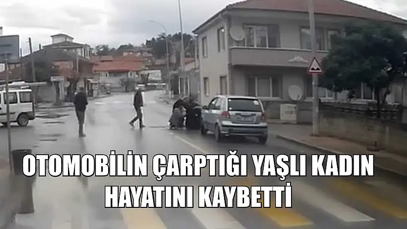 Otomobilin çarptığı yaşlı kadın hayatını kaybetti