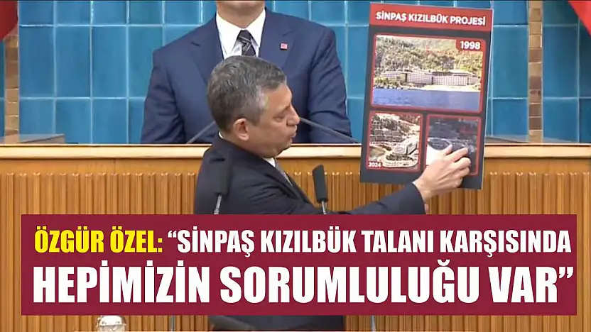 Özgür Özel: 'Sinpaş Kızılbük talanı karşısında hepimizin sorumluluğu var'