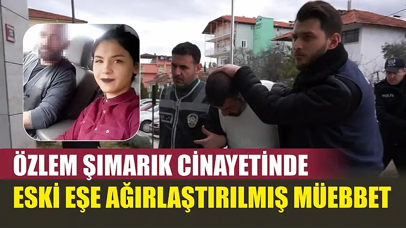 Özlem Şımarık cinayetinde eski eşe ağırlaştırılmış müebbet