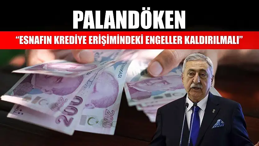 Palandöken: 'Esnafın krediye erişimindeki engeller kaldırılmalı'